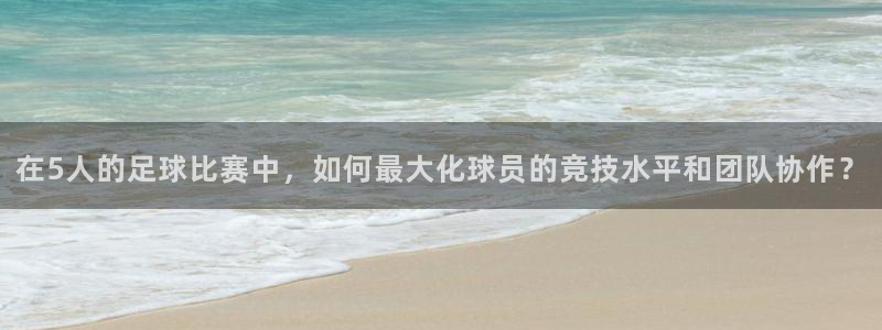 在5人的足球比赛中,如何最大化球员的竞技水平和团队协作?