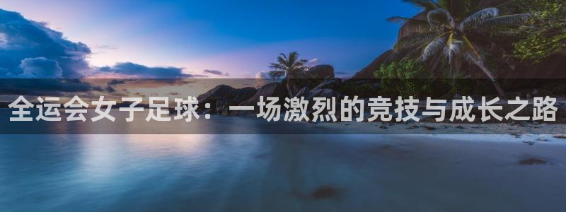 全运会女子足球:一场激烈的竞技与成长之路